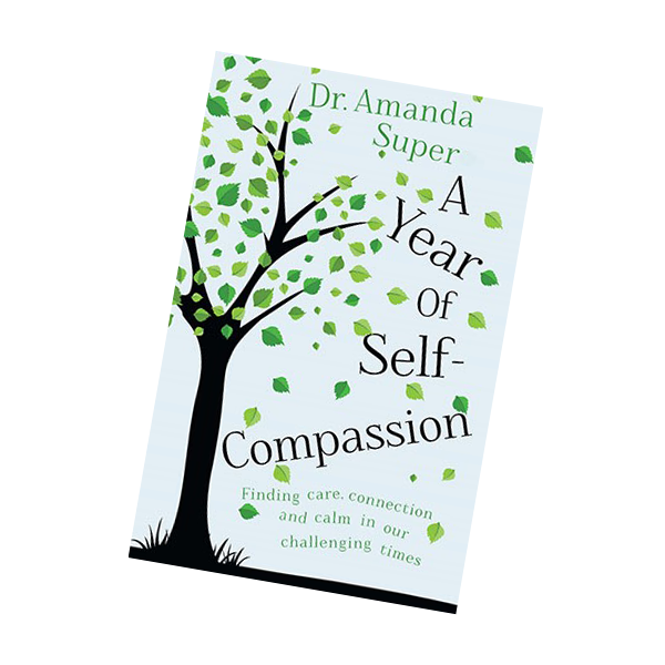 Front cover of the Self-Compassion book called A Year of Self-Compassion by Dr Amanda Super showing a subtitle which says Finding Care, Connection and Calm in our challenging times. 